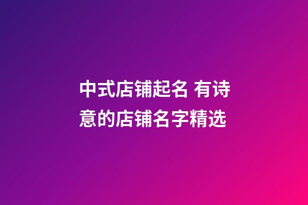 中式店铺起名 有诗意的店铺名字精选-第1张-店铺起名-玄机派
